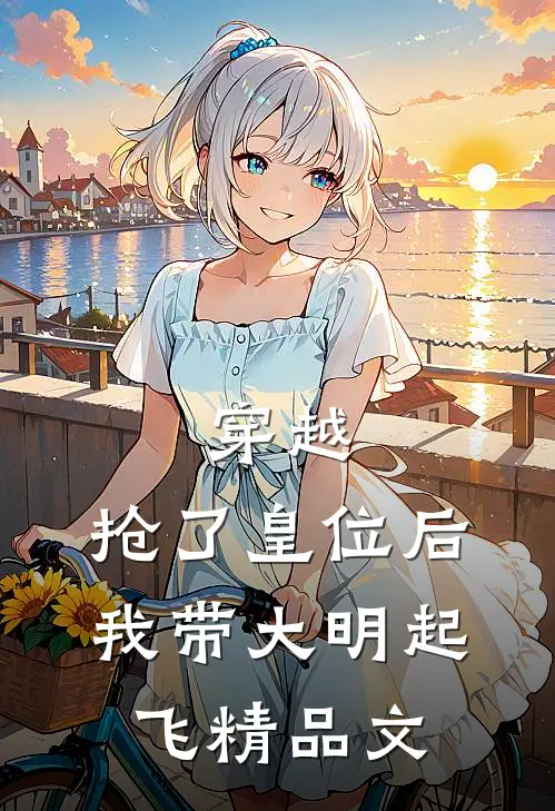 穿越：抢了皇位后，我带大明起飞精品文