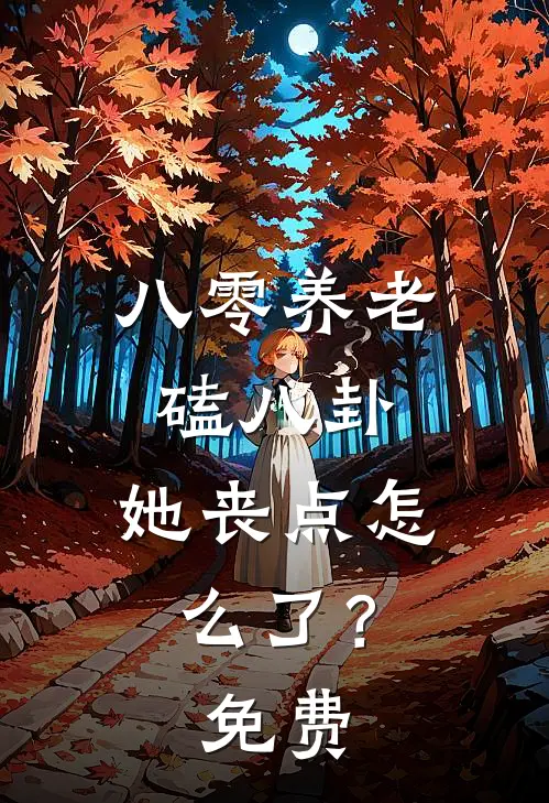八零养老磕八卦，她丧点怎么了？免费