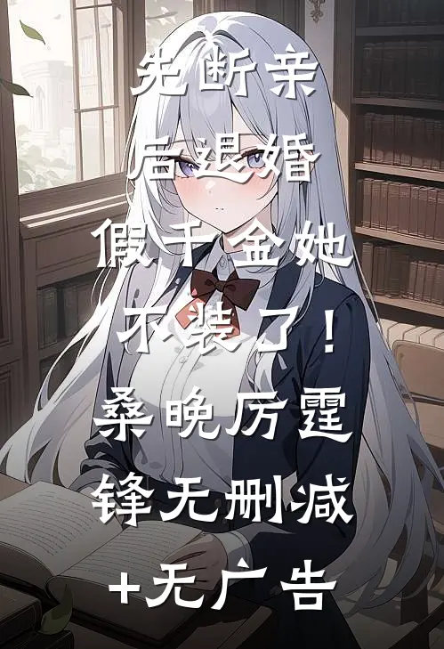先断亲，后退婚，假千金她不装了！桑晚厉霆锋无删减+无广告