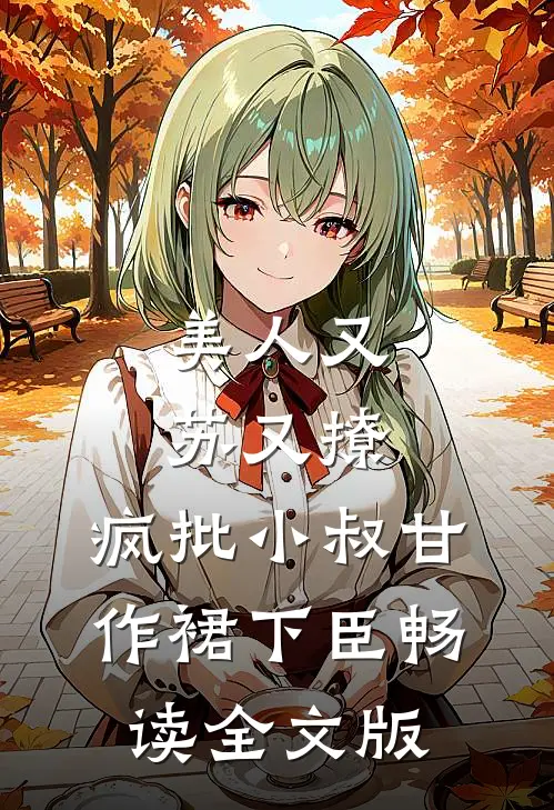 美人又苏又撩，疯批小叔甘作裙下臣畅读全文版