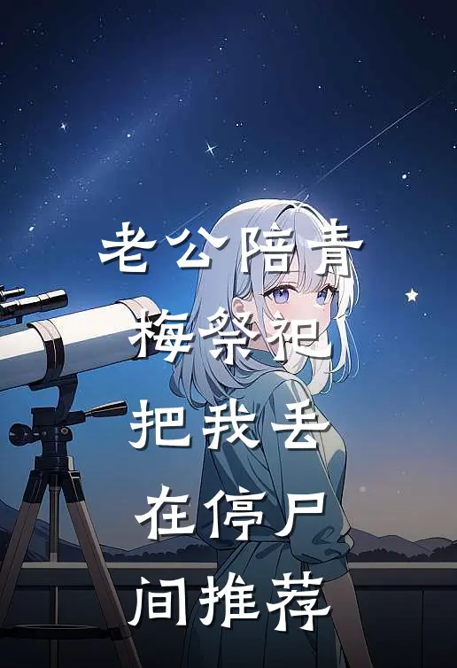 老公陪青梅祭祀，把我丢在停尸间推荐