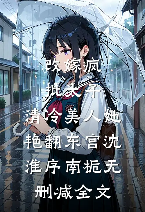 改嫁疯批太子，清冷美人她艳翻东宫沈淮序南栀无删减全文