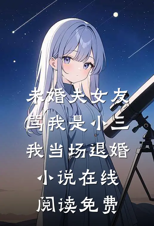 未婚夫女友骂我是小三，我当场退婚小说在线阅读免费