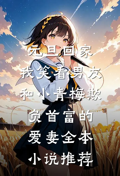 元旦回家，我笑看男友和小青梅欺负首富的爱妻全本小说推荐