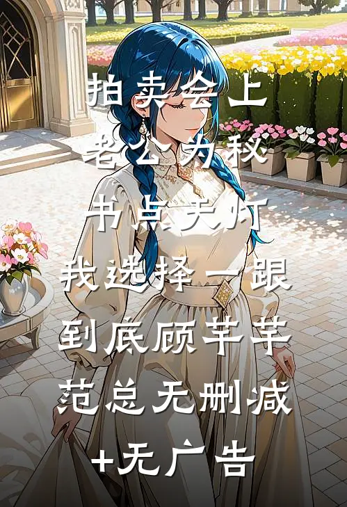 拍卖会上老公为秘书点天灯，我选择一跟到底顾芊芊范总无删减+无广告