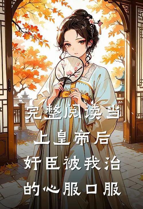 完整阅读当上皇帝后，奸臣被我治的心服口服