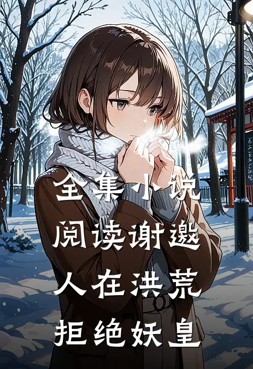 全集小说阅读谢邀，人在洪荒，拒绝妖皇