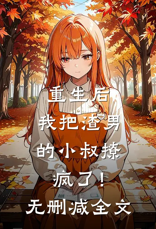重生后，我把渣男的小叔撩疯了！无删减全文