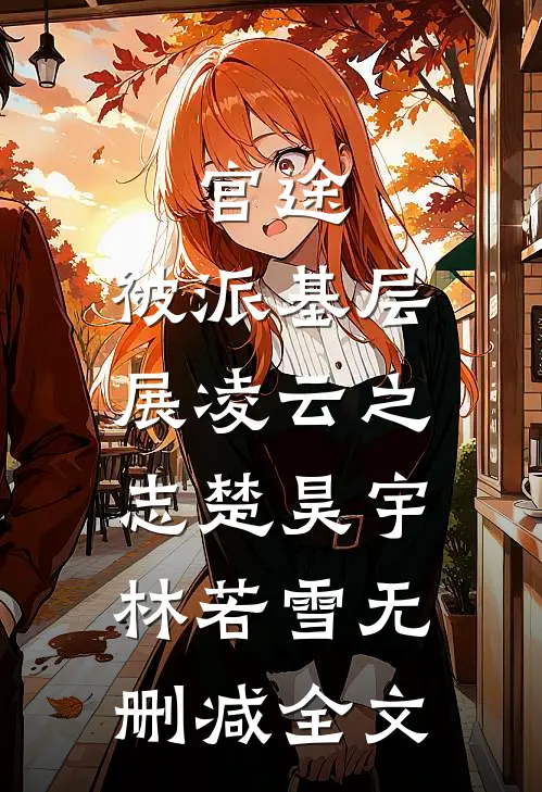 官途：被派基层，展凌云之志楚昊宇林若雪无删减全文