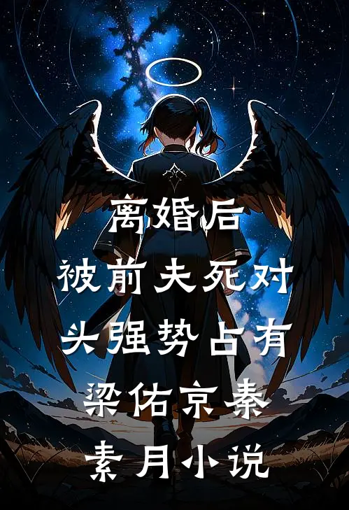 离婚后，被前夫死对头强势占有梁佑京秦素月小说