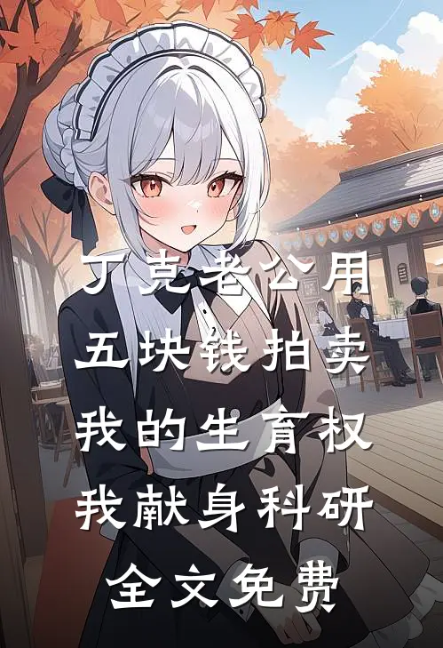 丁克老公用五块钱拍卖我的生育权，我献身科研全文免费