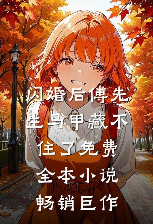 闪婚后傅先生马甲藏不住了免费全本小说畅销巨作