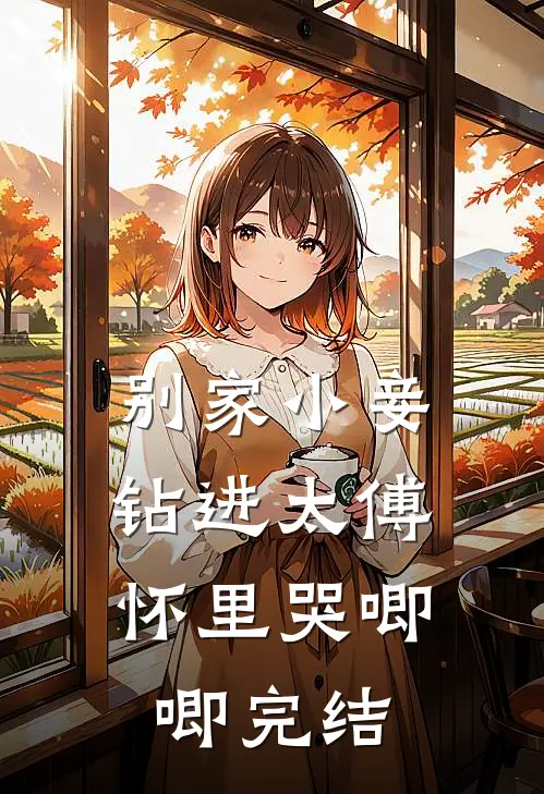 别家小妾，钻进太傅怀里哭唧唧完结