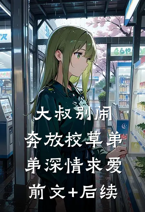大叔别闹，奔放校草弟弟深情求爱前文+后续