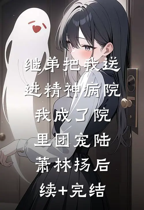 继弟把我送进精神病院，我成了院里团宠陆萧林扬后续+完结
