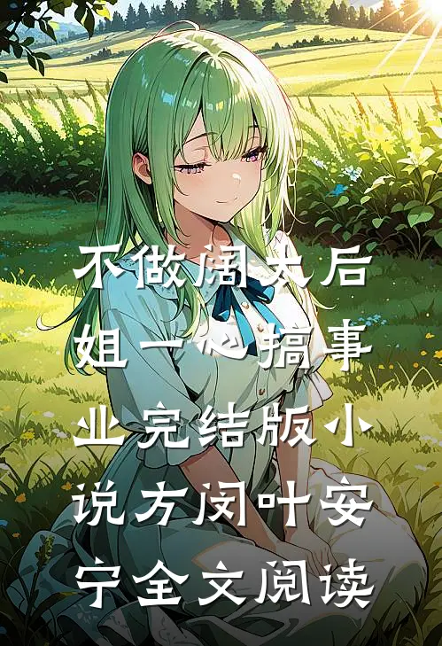 不做阔太后，姐一心搞事业完结版小说_方闵叶安宁全文阅读