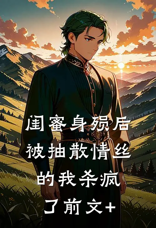 闺蜜身殒后，被抽散情丝的我杀疯了前文+