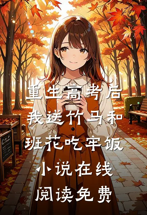 重生高考后，我送竹马和班花吃牢饭小说在线阅读免费