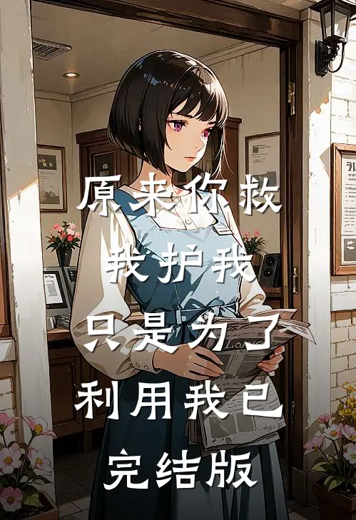 原来你救我护我，只是为了利用我已完结版