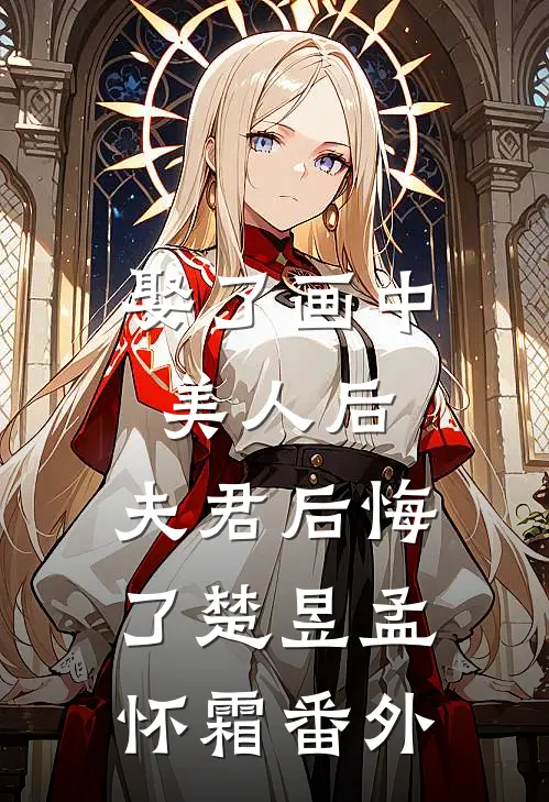娶了画中美人后，夫君后悔了楚昱孟怀霜 番外