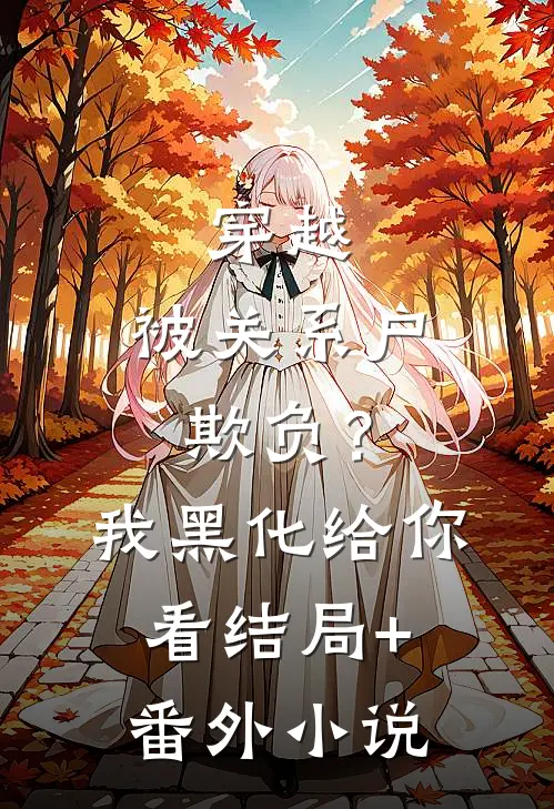 穿越：被关系户欺负？我黑化给你看结局+番外小说