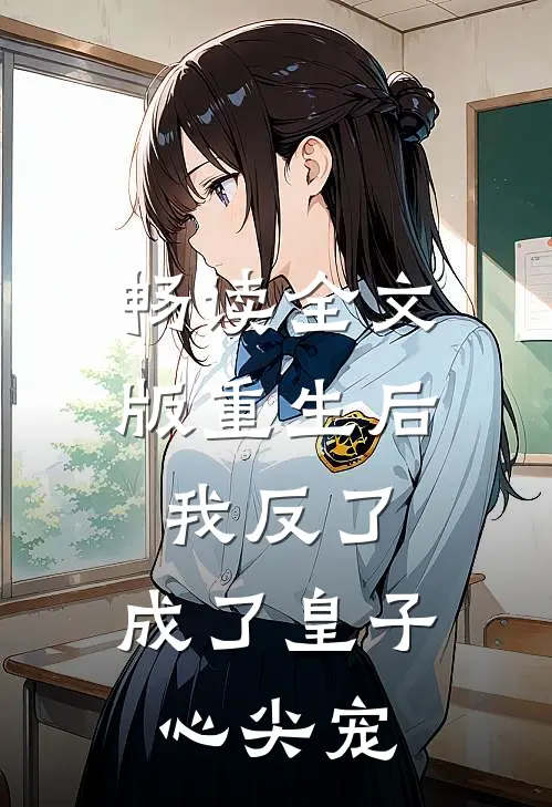 畅读全文版重生后我反了，成了皇子心尖宠