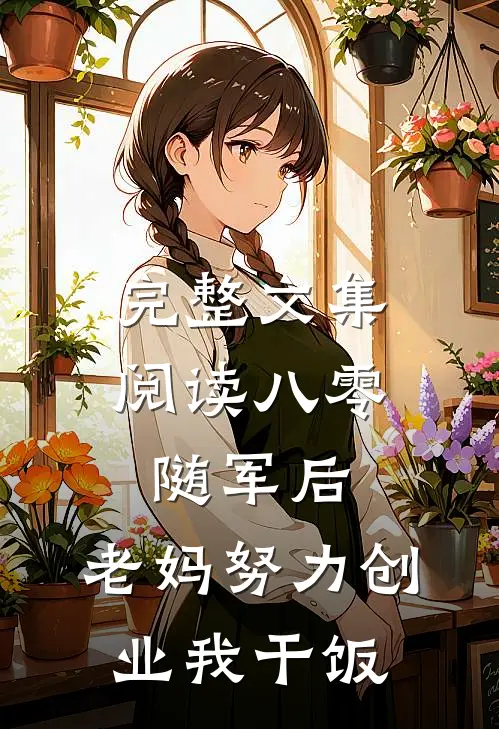 完整文集阅读八零随军后，老妈努力创业我干饭
