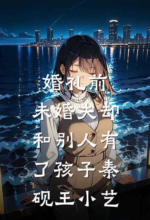 婚礼前，未婚夫却和别人有了孩子秦砚王小艺