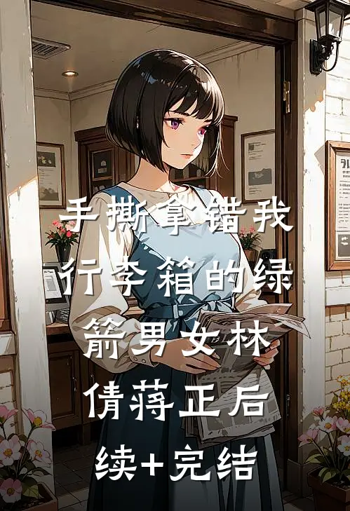 手撕拿错我行李箱的绿箭男女林倩蒋正后续+完结