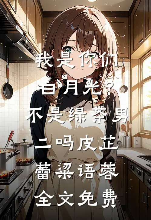 我是你们白月光？不是绿茶男二吗皮芷蕾粱语蓉全文免费