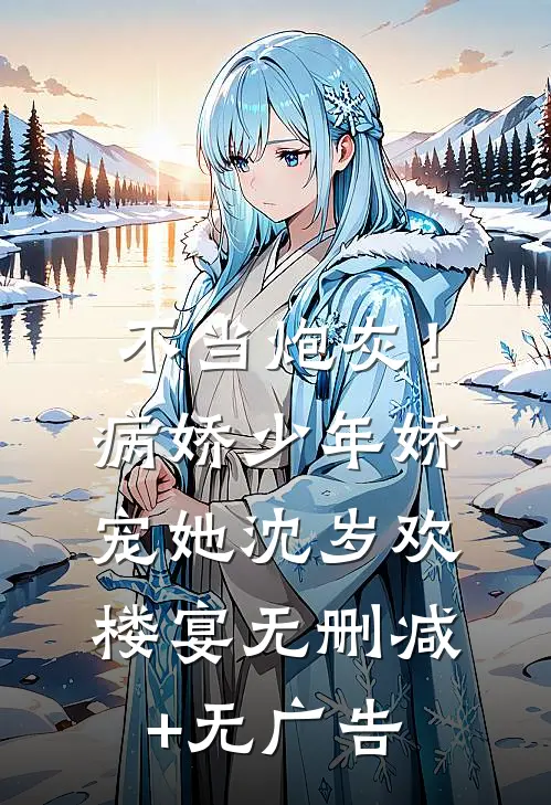 不当炮灰！病娇少年娇宠她沈岁欢楼宴无删减+无广告