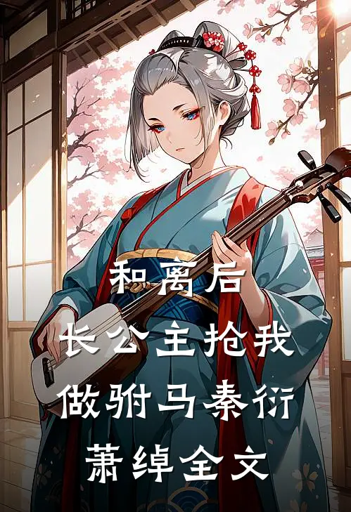 和离后，长公主抢我做驸马秦衍萧绰全文