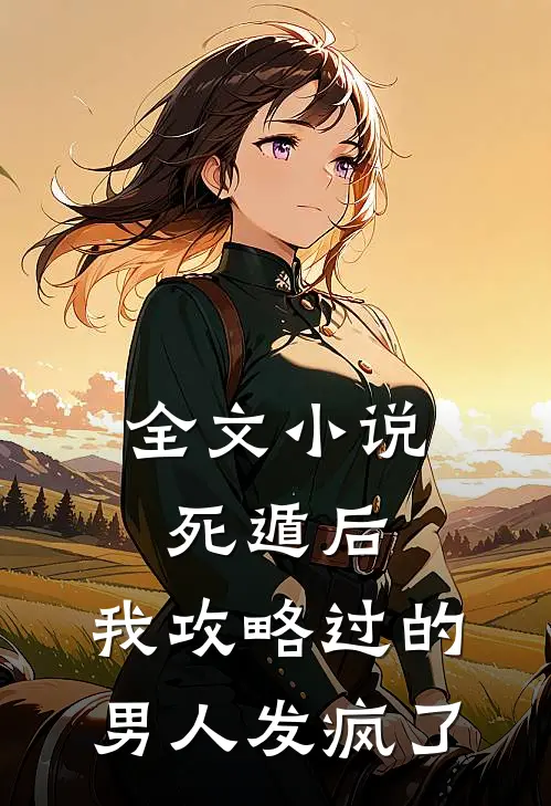 全文小说死遁后，我攻略过的男人发疯了