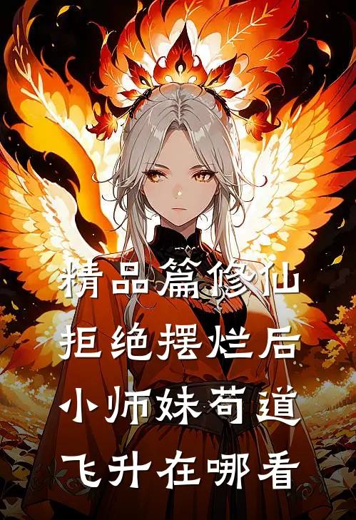精品篇修仙:拒绝摆烂后,小师妹苟道飞升在哪看