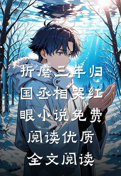 折磨三年归国丞相哭红眼小说免费阅读优质全文阅读