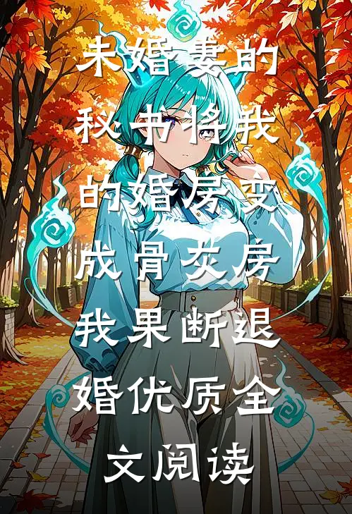 未婚妻的秘书将我的婚房变成骨灰房，我果断退婚优质全文阅读