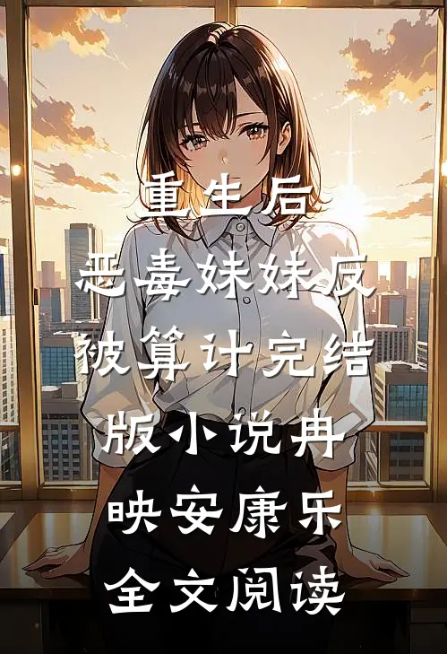 重生后，恶毒妹妹反被算计完结版小说_冉映安康乐全文阅读
