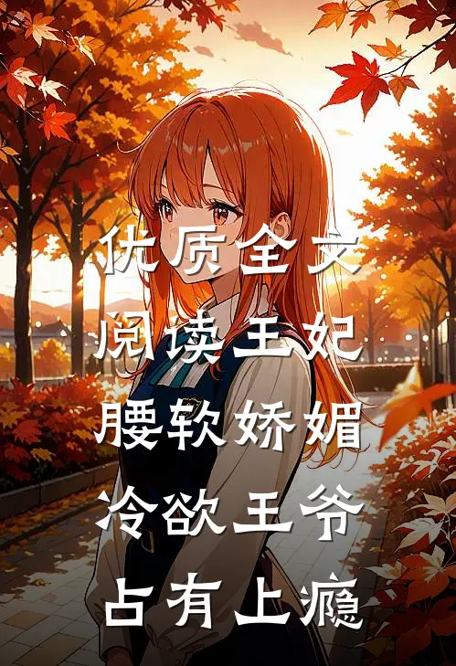 优质全文阅读王妃腰软娇媚，冷欲王爷占有上瘾