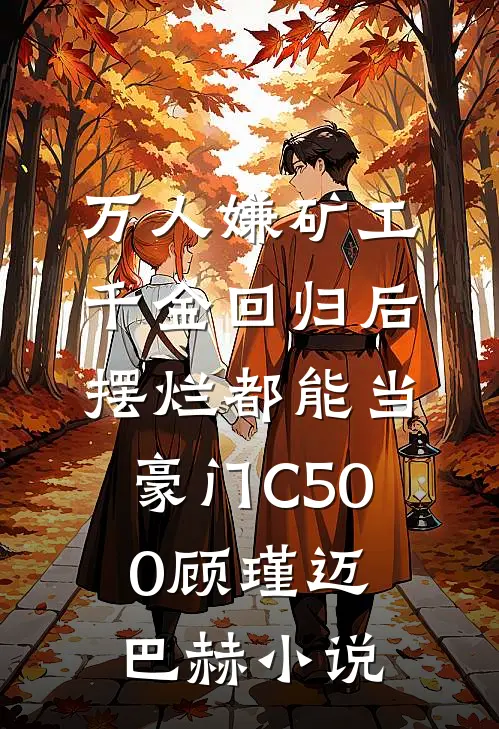 万人嫌矿工千金回归后，摆烂都能当豪门C500顾瑾迈巴赫小说