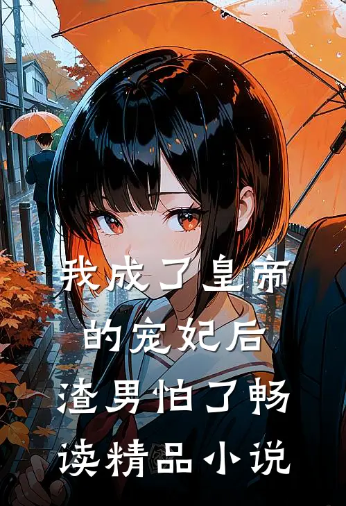 我成了皇帝的宠妃后，渣男怕了畅读精品小说