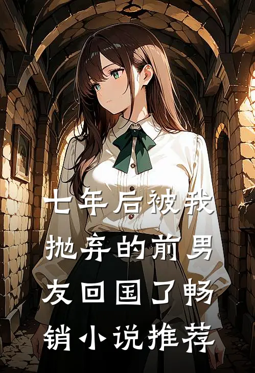 七年后被我抛弃的前男友回国了畅销小说推荐