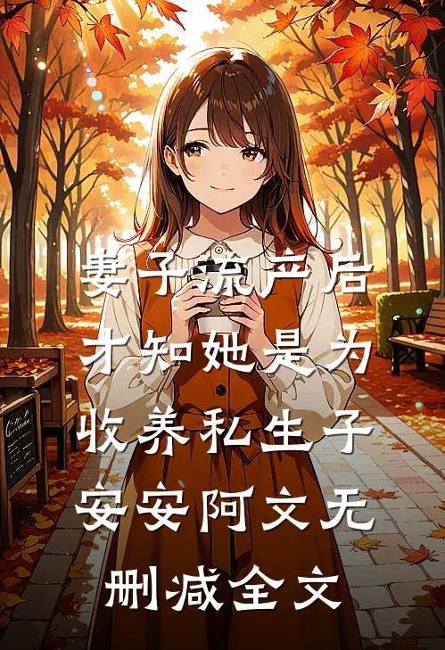 妻子流产后，才知她是为收养私生子安安阿文无删减全文