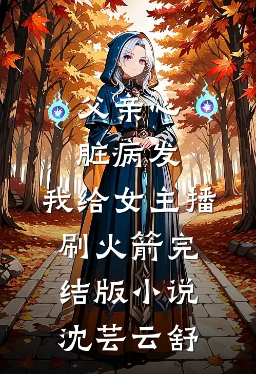 父亲心脏病发，我给女主播刷火箭完结版小说沈芸云舒