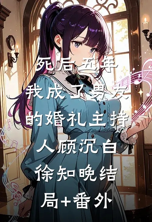 死后五年，我成了男友的婚礼主持人顾沉白徐知晚结局+番外