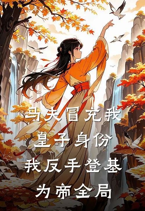 马夫冒充我皇子身份，我反手登基为帝全局