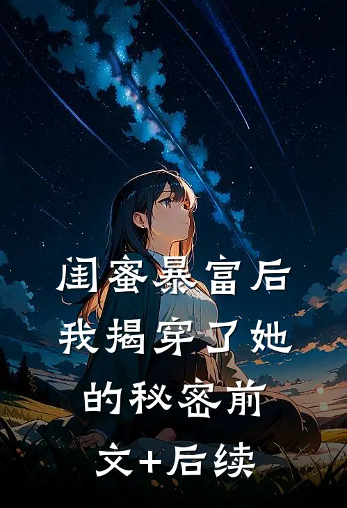 闺蜜暴富后，我揭穿了她的秘密前文+后续