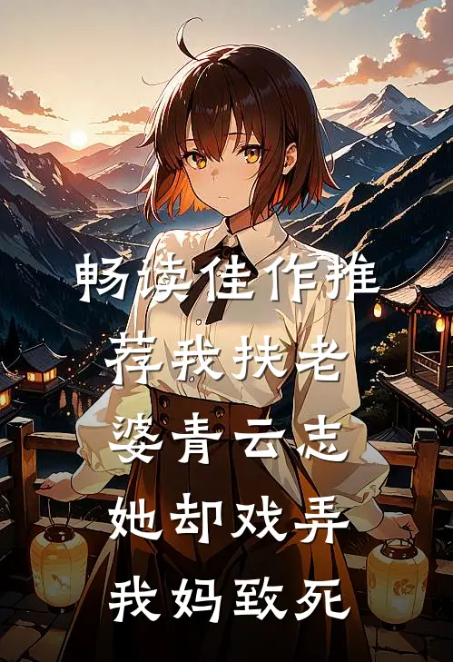 畅读佳作推荐我扶老婆青云志，她却戏弄我妈致死