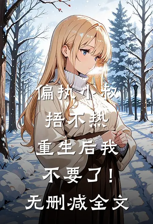 偏执小叔捂不热，重生后我不要了！无删减全文