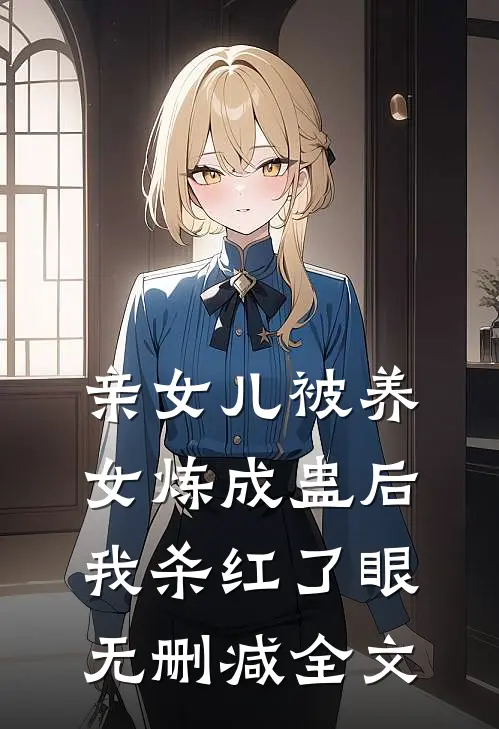 亲女儿被养女炼成蛊后，我杀红了眼无删减全文