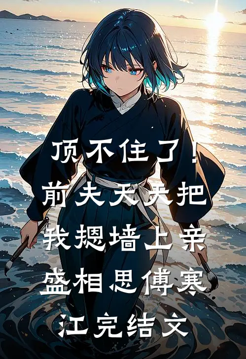 顶不住了！前夫天天把我摁墙上亲盛相思傅寒江完结文